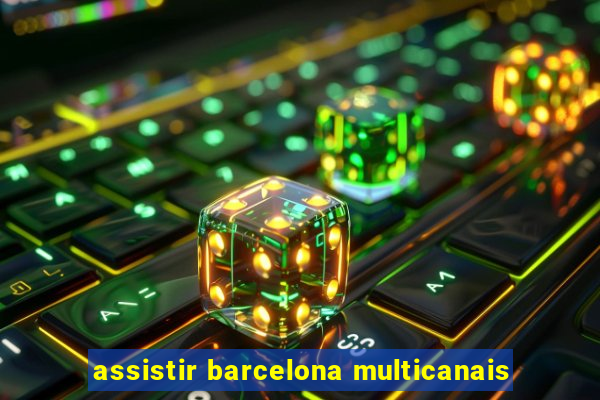 assistir barcelona multicanais